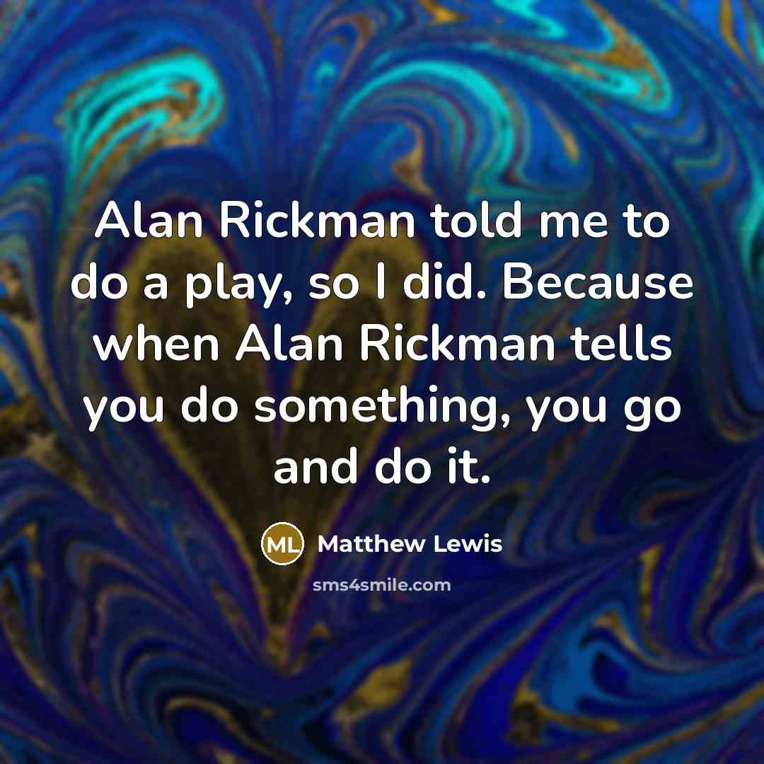 “Alan Rickman told me to do a play, so I…” quote by Matthew Lewis