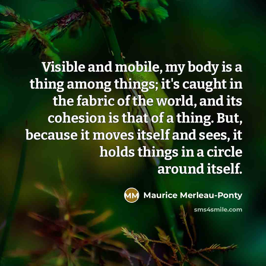“Visible and mobile, my body is a thing among things;…” quote by Maurice Merleau-Ponty