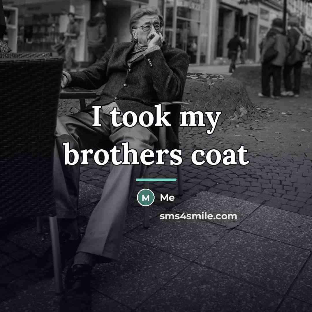 “I took my brothers coat…” quote by Me