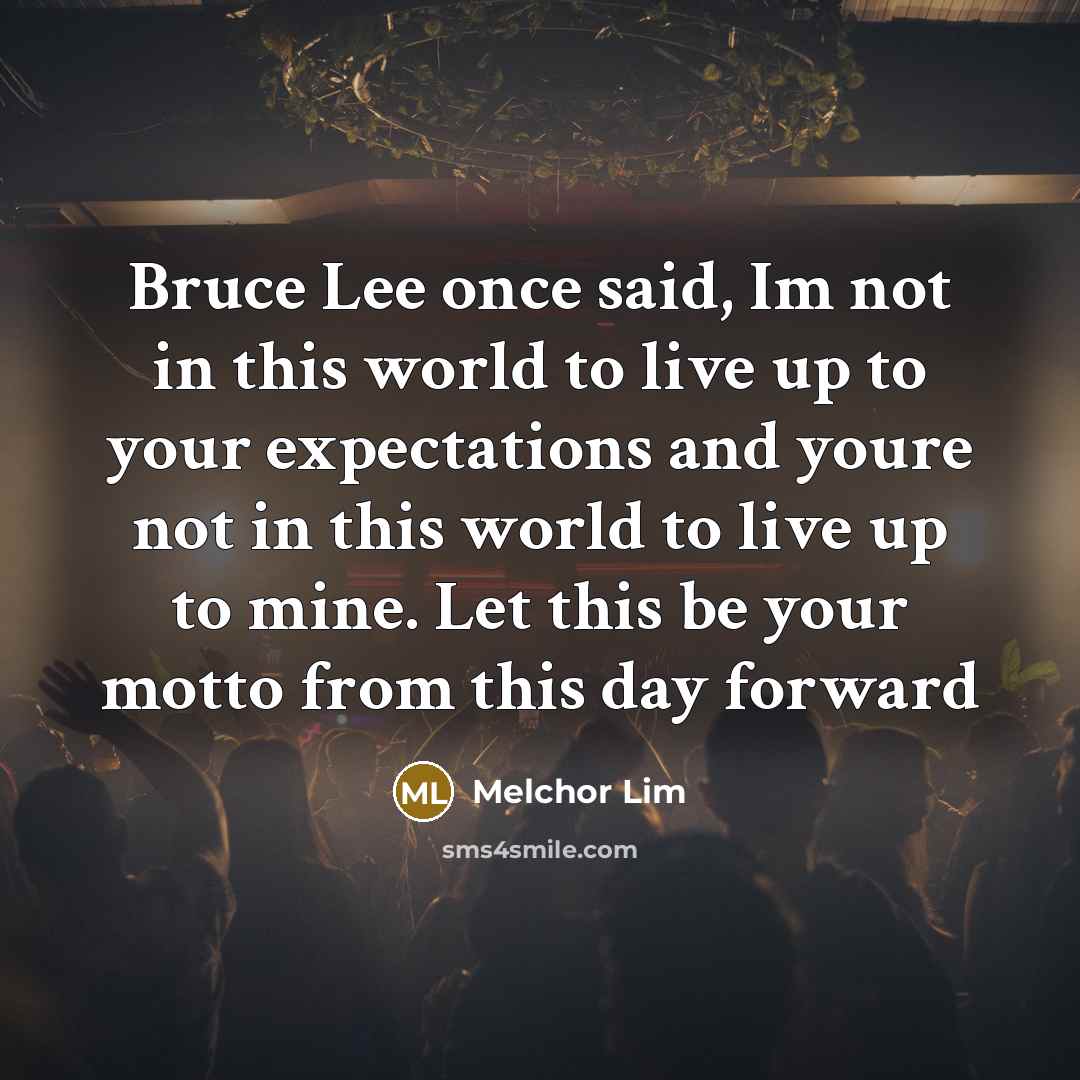 “Bruce Lee once said, Im not in this world to…” quote by Melchor Lim