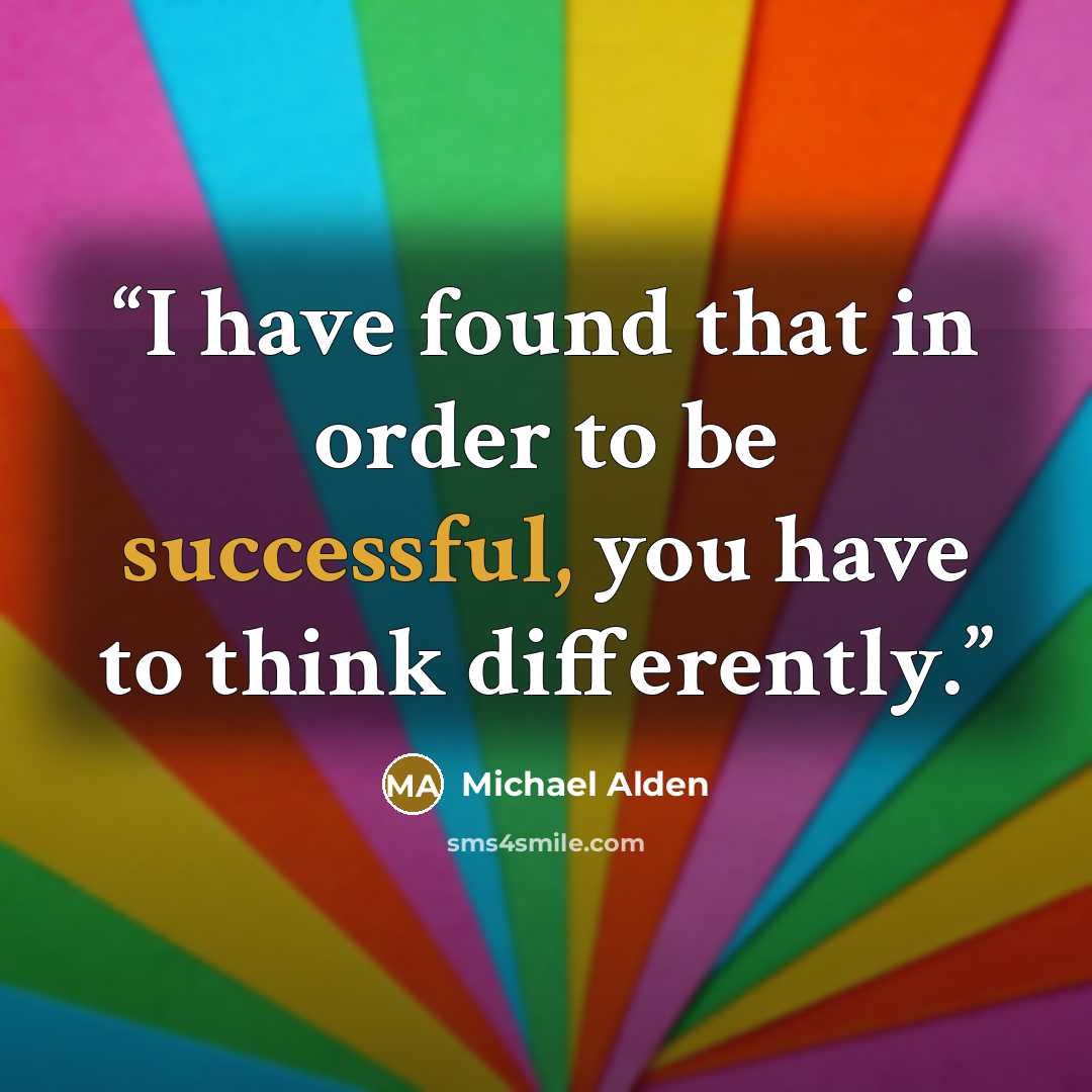 “I have found that in order to be successful, you have to think differently.” quote by Michael Alden