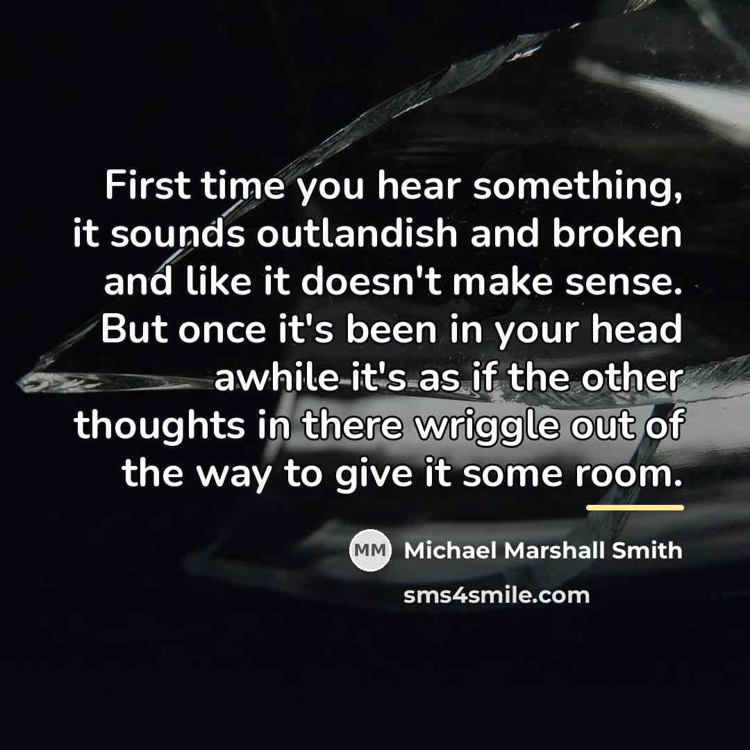 “First time you hear something, it sounds outlandish and broken…” quote by Michael Marshall Smith