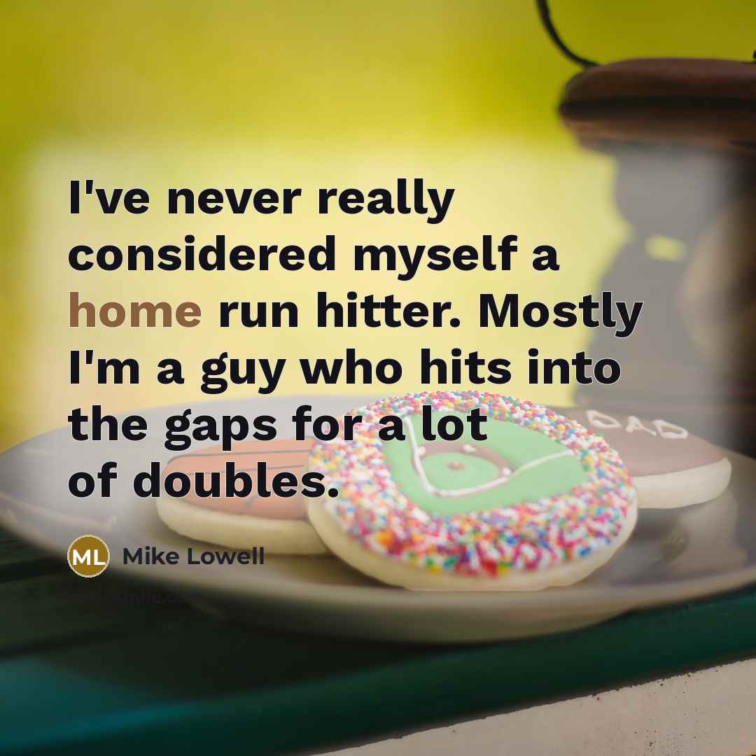 “I've never really considered myself a home run hitter. Mostly I'm a guy who hits into the gaps for a lot of doubles.” quote by Mike Lowell