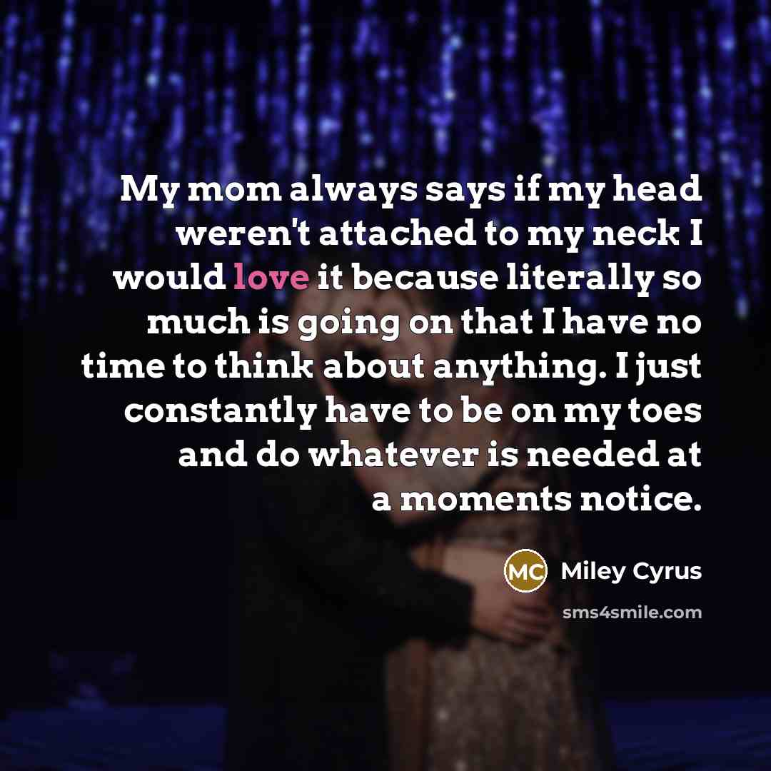 “My mom always says if my head weren't attached to…” quote by Miley Cyrus