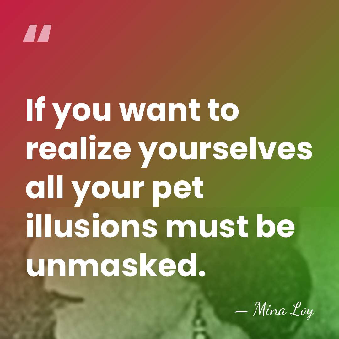 If you want to realize yourselves all your pet illusions must be&hellip; - Mina Loy