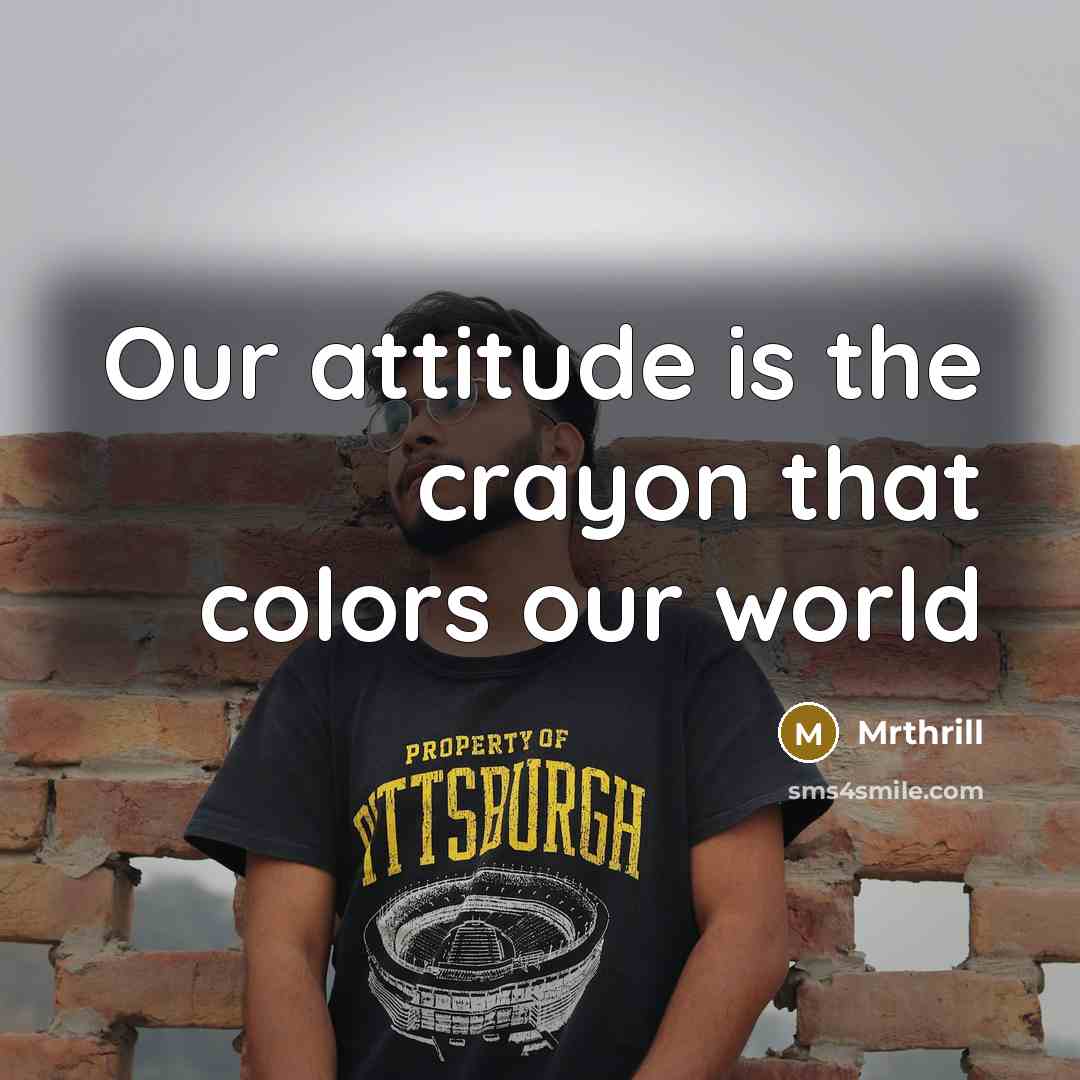 “Our attitude is the crayon that colors our world…” quote by Mrthrill