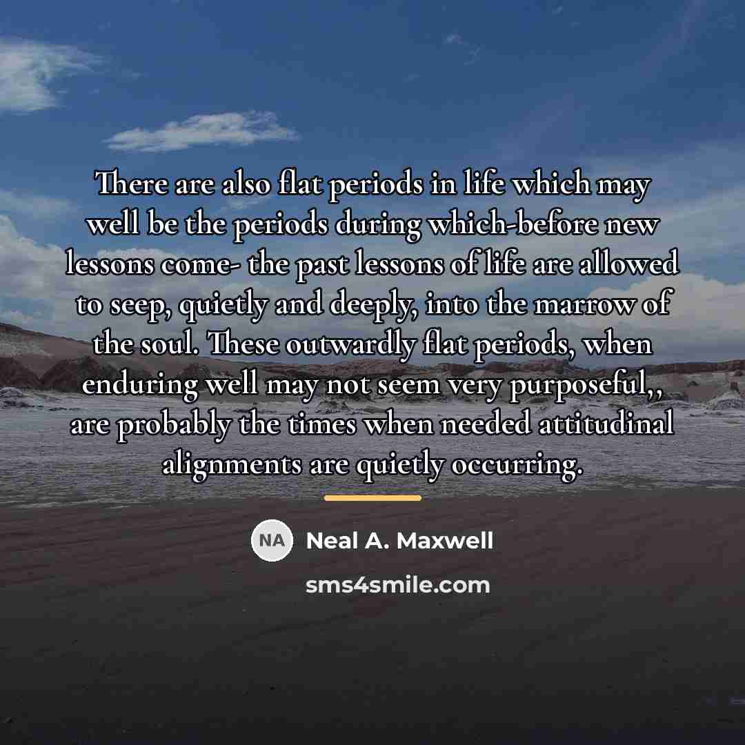 “There are also flat periods in life which may well…” quote by Neal A. Maxwell