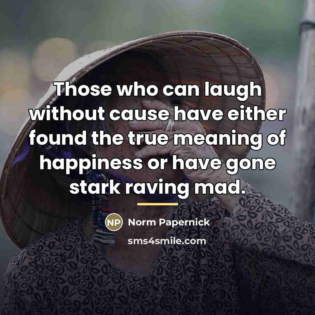“Those who can laugh without cause have either found the…” quote by Norm Papernick