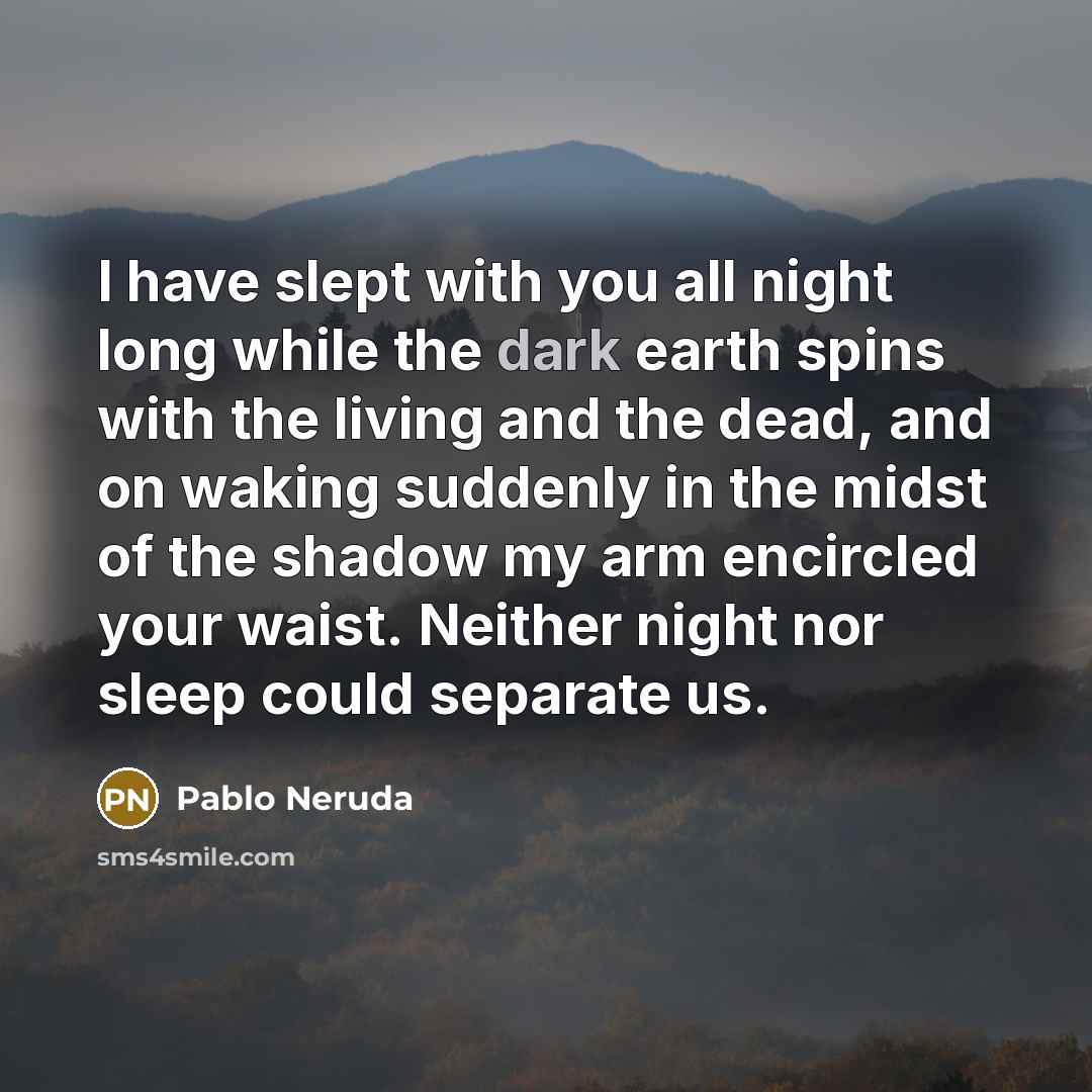 “I have slept with you all night long while the…” quote by Pablo Neruda