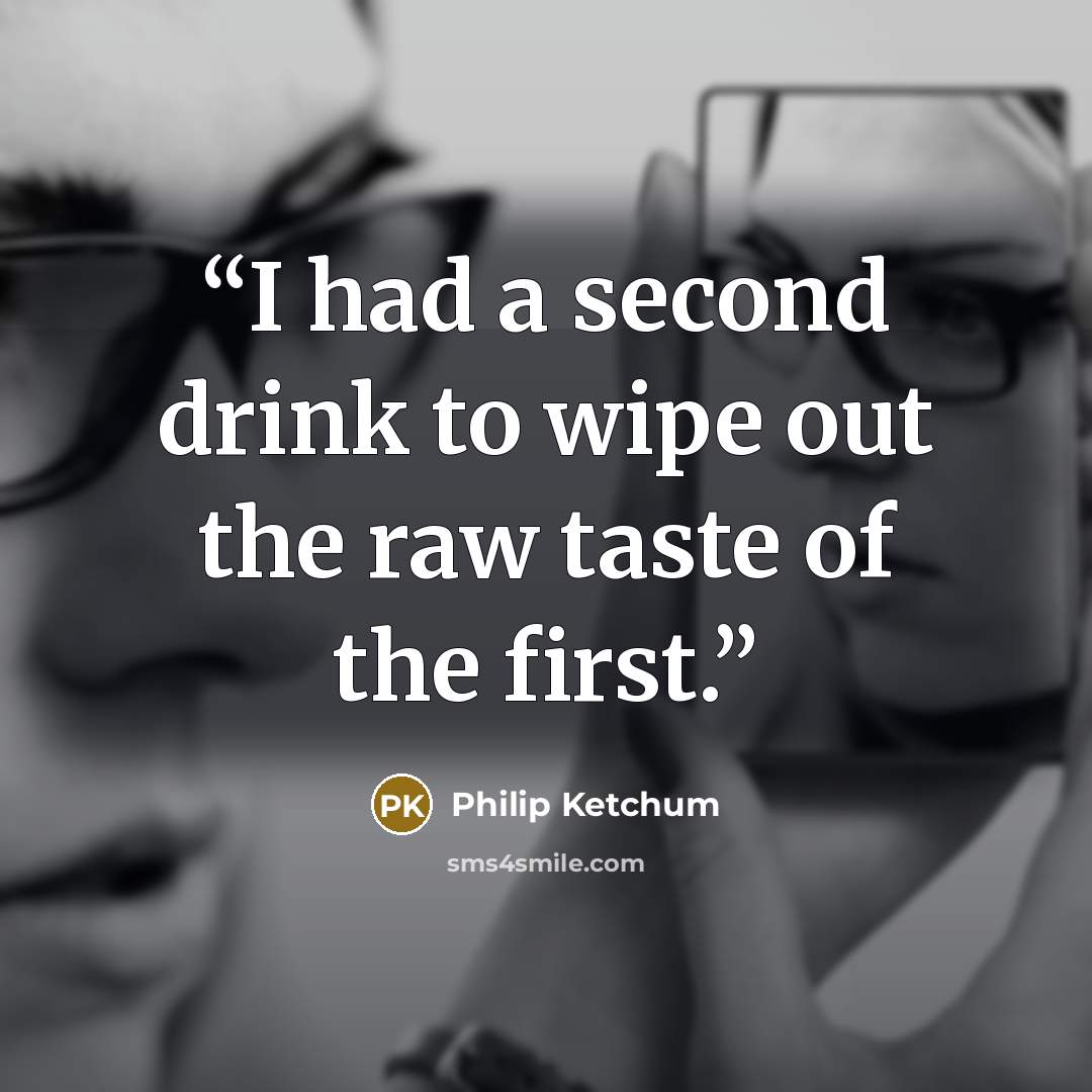 “I had a second drink to wipe out the raw taste of the first.” quote by Philip Ketchum
