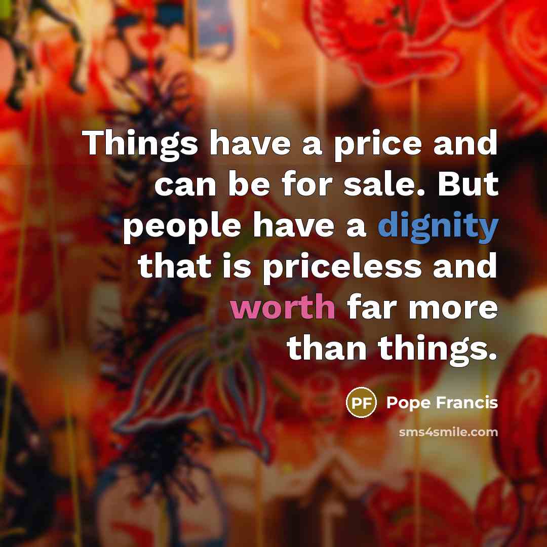 “Things have a price and can be for sale. But…” quote by Pope Francis