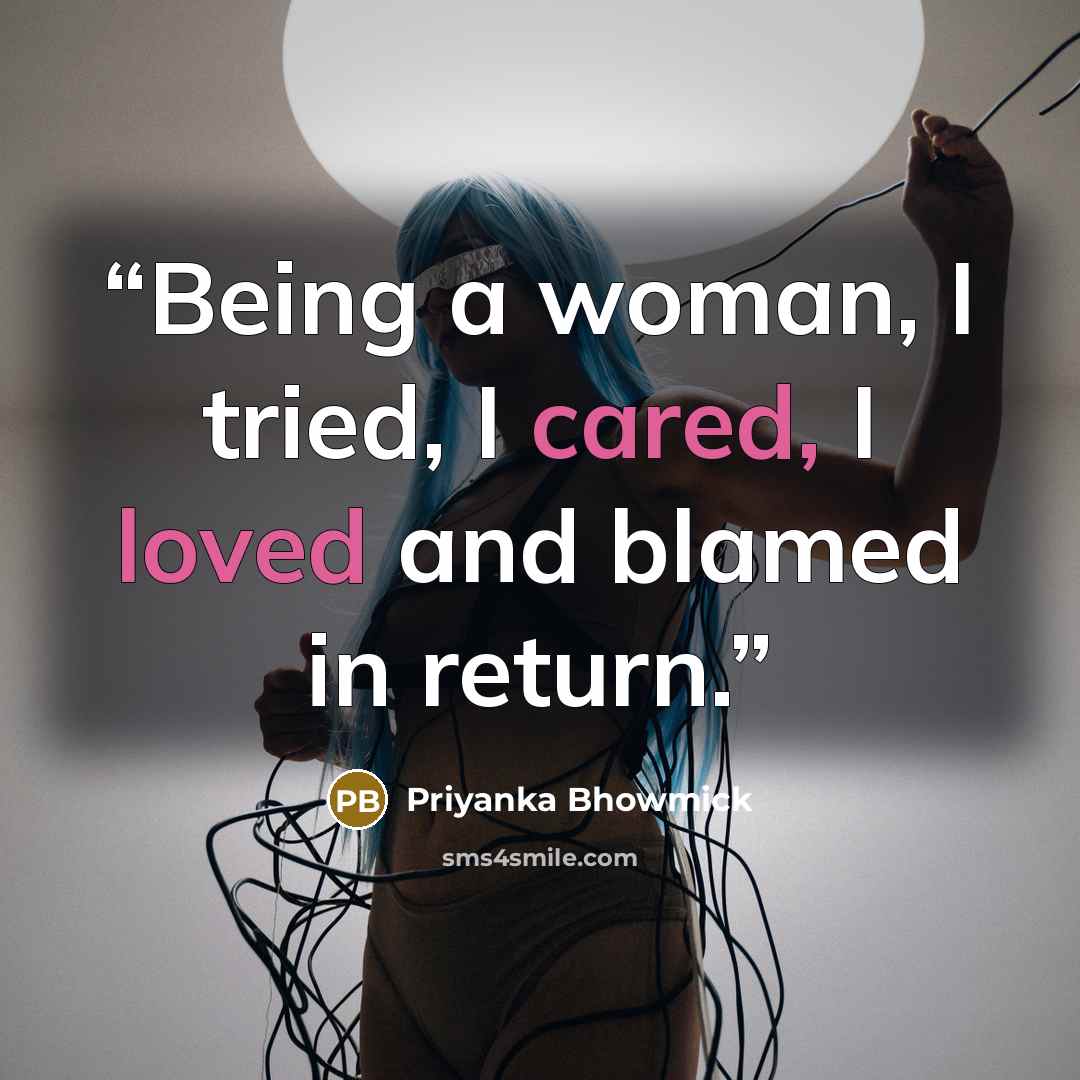 “Being a woman, I tried, I cared, I loved and blamed in return.” quote by Priyanka Bhowmick