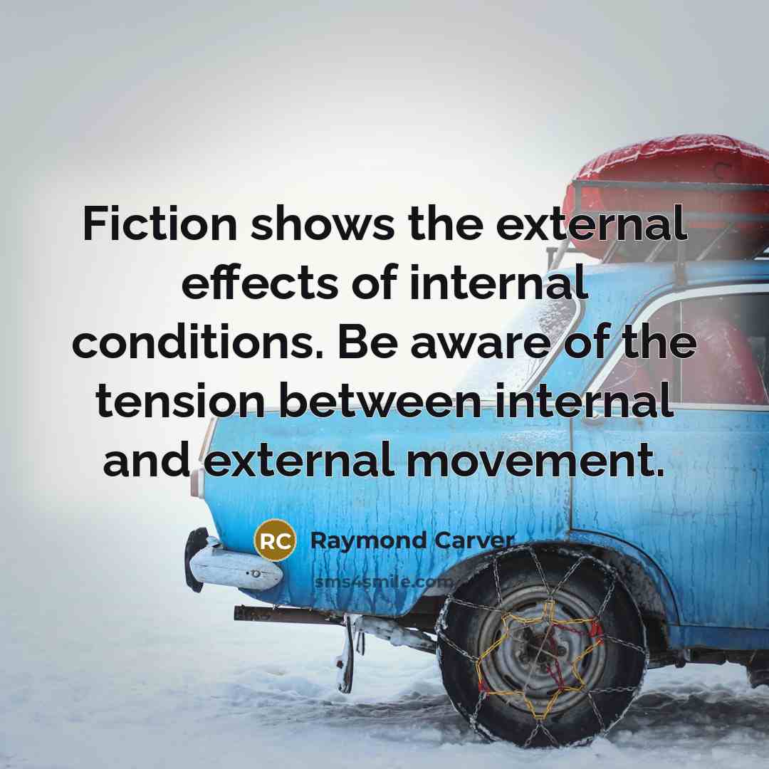 “Fiction shows the external effects of internal conditions. Be aware…” quote by Raymond Carver