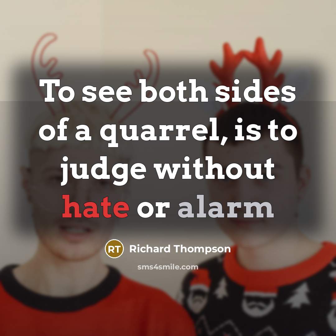 “To see both sides of a quarrel, is to judge…” quote by Richard Thompson