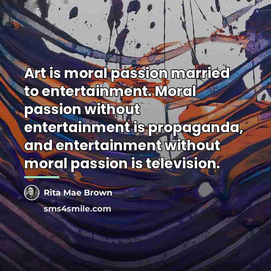 “Art is moral passion married to entertainment. Moral passion without…” quote by Rita Mae Brown