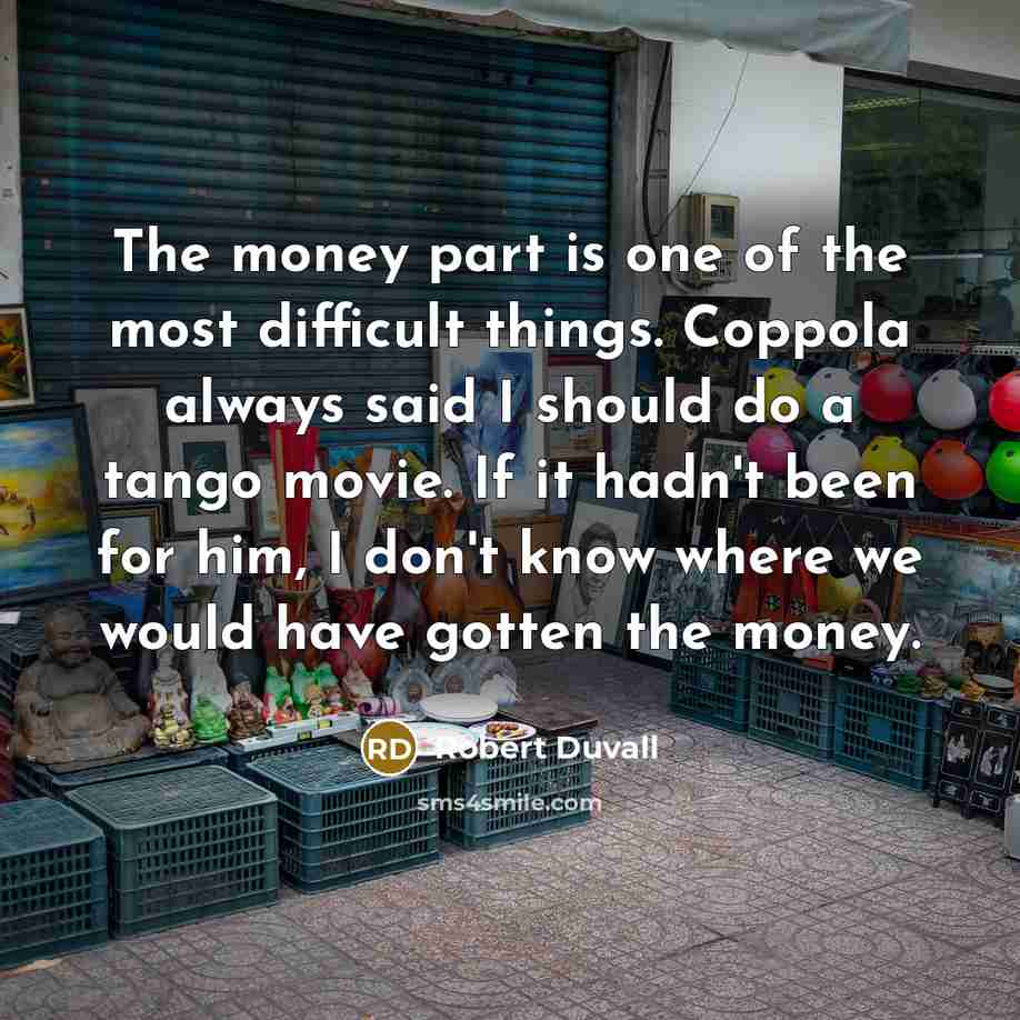 “The money part is one of the most difficult things.…” quote by Robert Duvall