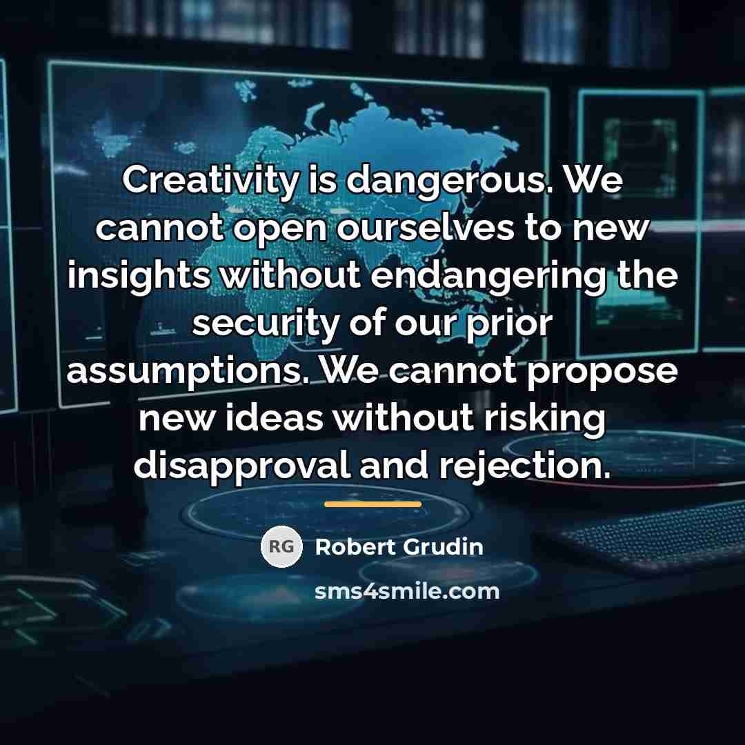 “Creativity is dangerous. We cannot open ourselves to new insights…” quote by Robert Grudin