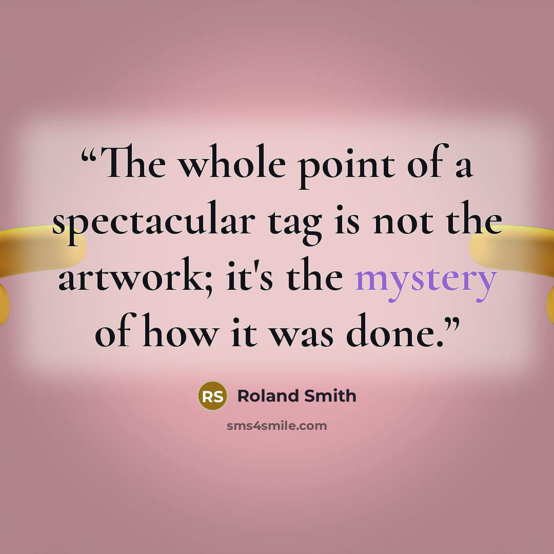 “The whole point of a spectacular tag is not the artwork; it's the mystery of how it was done.” quote by Roland Smith