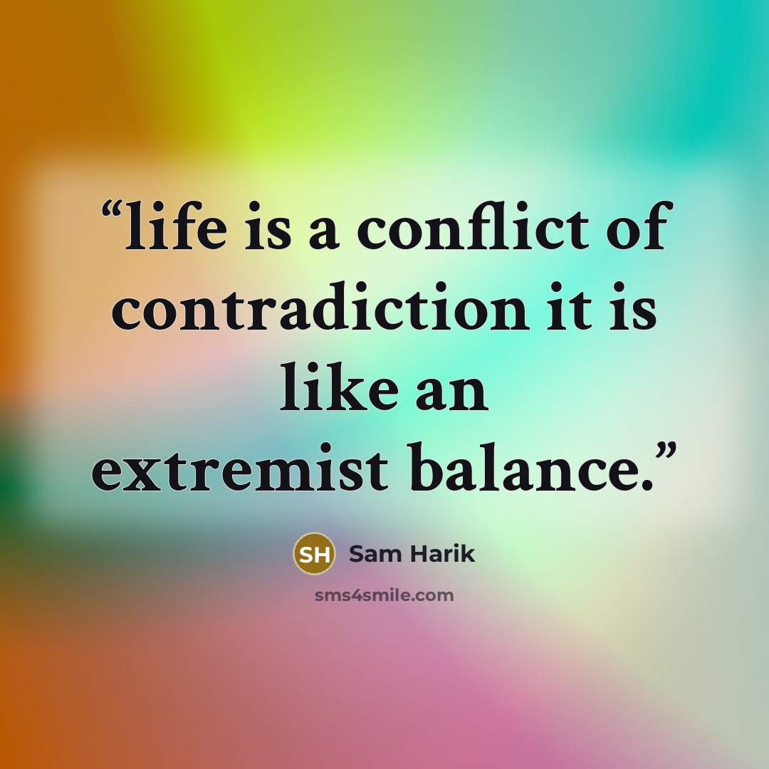 “life is a conflict of contradiction it is like an extremist balance.” quote by Sam Harik