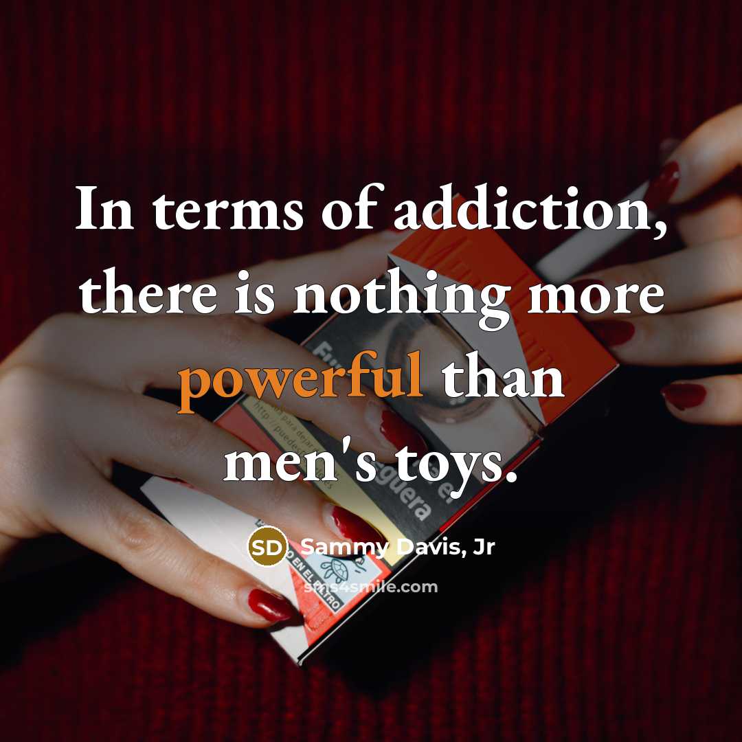 “In terms of addiction, there is nothing more powerful than…” quote by Sammy Davis, Jr