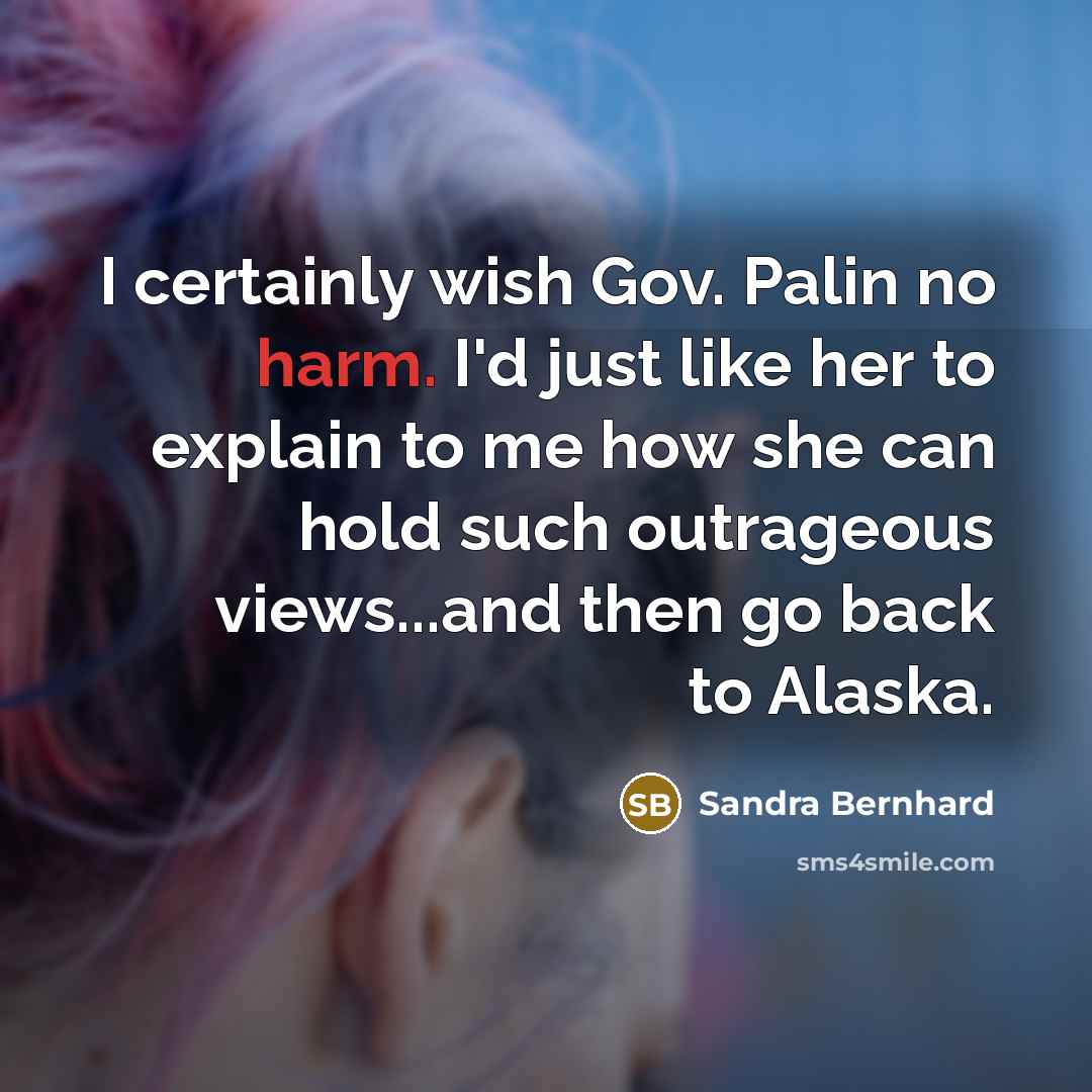 “I certainly wish Gov. Palin no harm. I'd just like…” quote by Sandra Bernhard