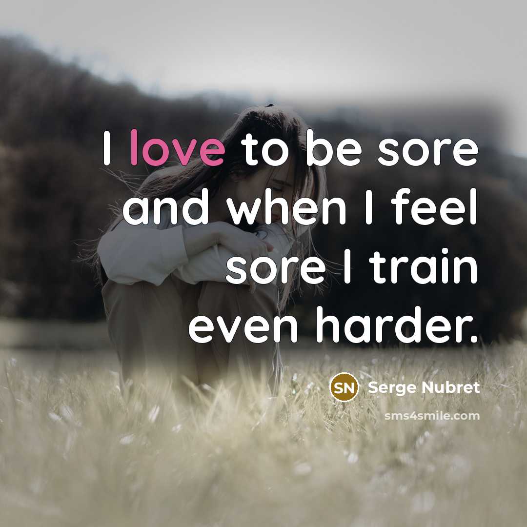 “I love to be sore and when I feel sore…” quote by Serge Nubret