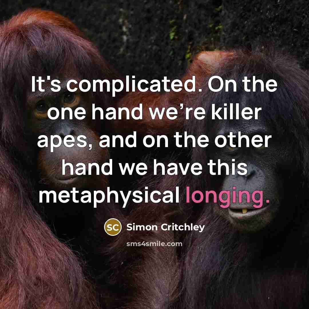 “It's complicated. On the one hand we're killer apes, and…” quote by Simon Critchley