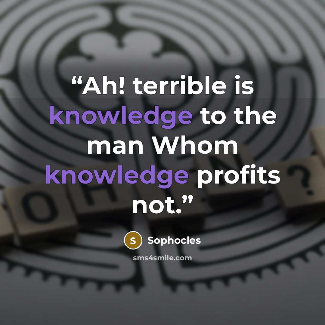 “Ah! terrible is knowledge to the man Whom knowledge profits not.” quote by Sophocles