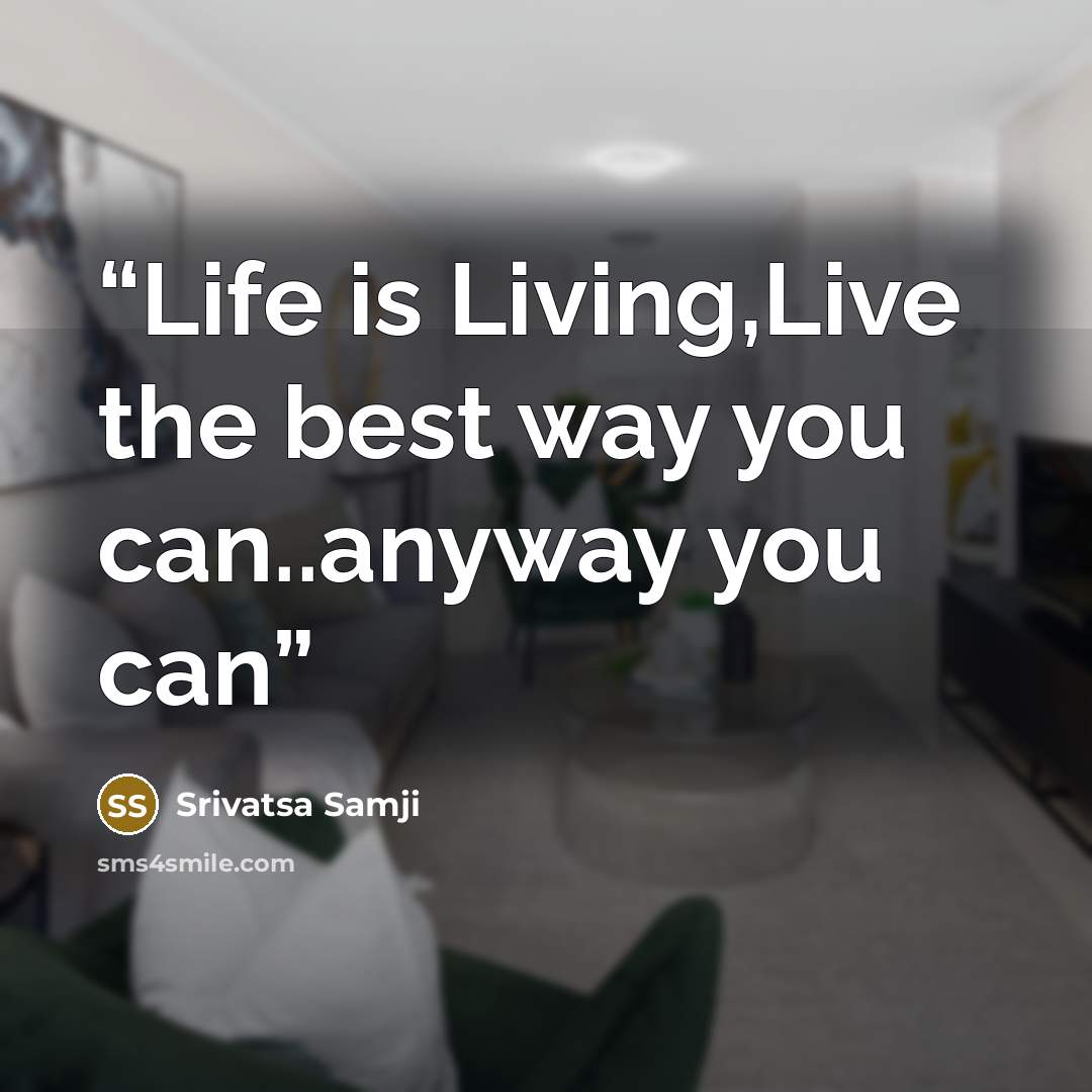 “Life is Living,Live the best way you can..anyway you can” quote by Srivatsa Samji