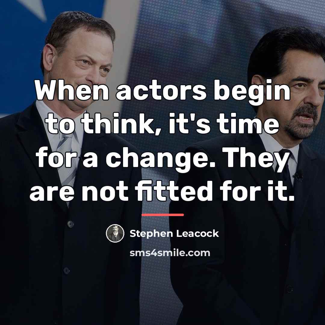 “When actors begin to think, it's time for a change.…” quote by Stephen Leacock