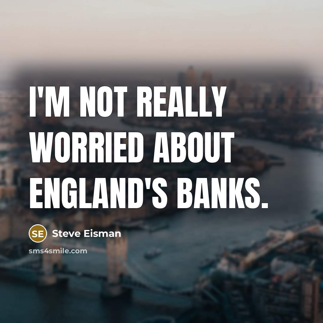 “I'm not really worried about England's banks.…” quote by Steve Eisman