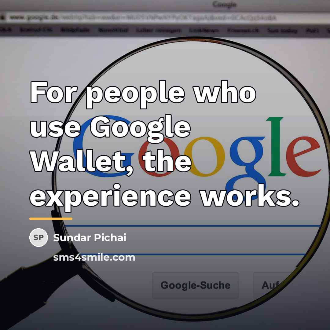 “For people who use Google Wallet, the experience works.…” quote by Sundar Pichai
