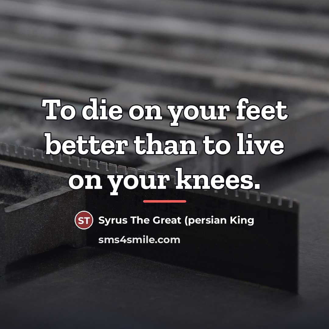 “To die on your feet better than to live on…” quote by Syrus The Great (persian King