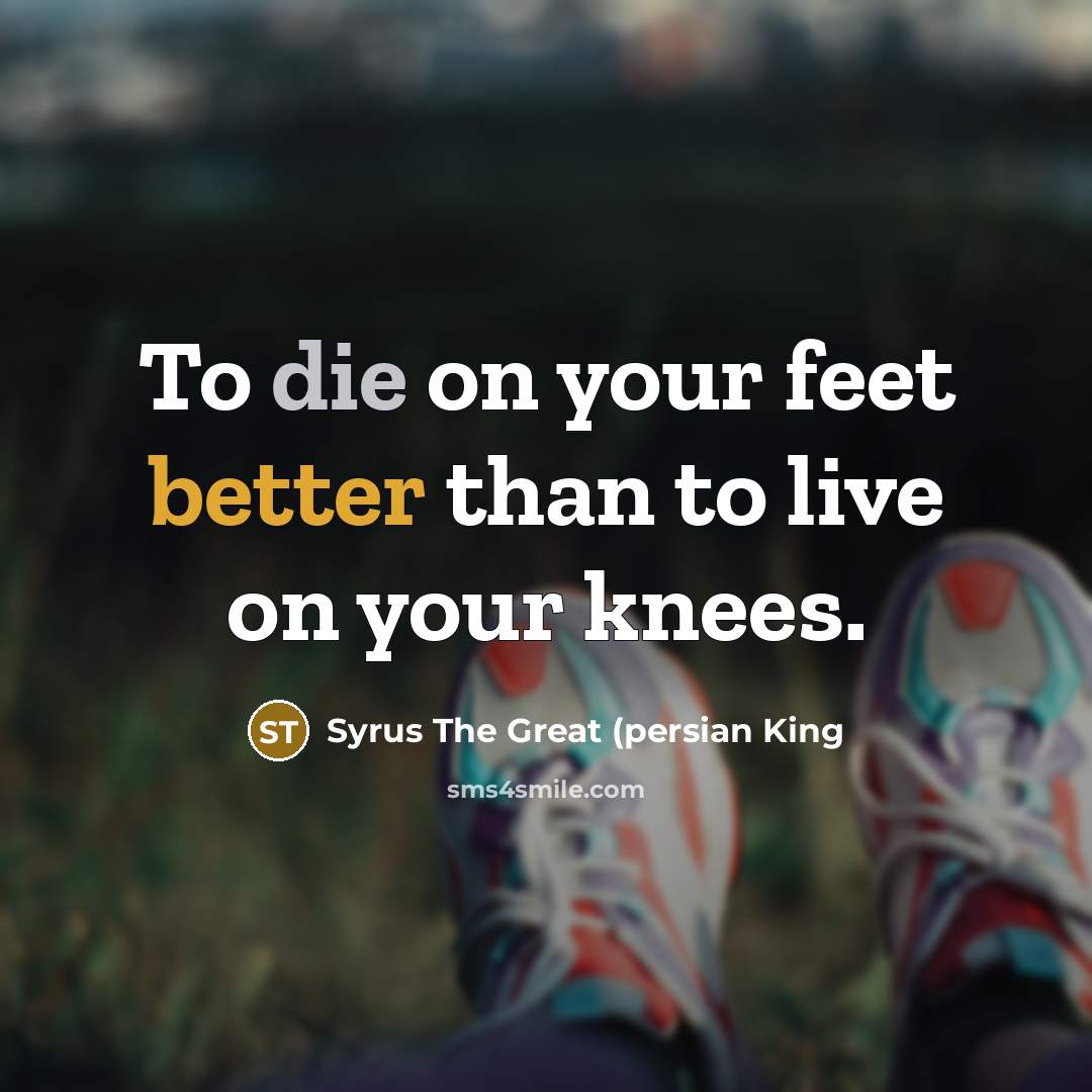 “To die on your feet better than to live on your knees.” quote by Syrus The Great (persian King