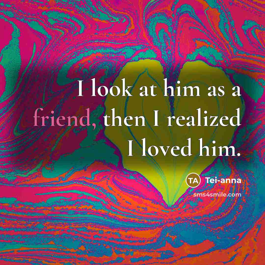 “I look at him as a friend, then I realized…” quote by Tei-anna