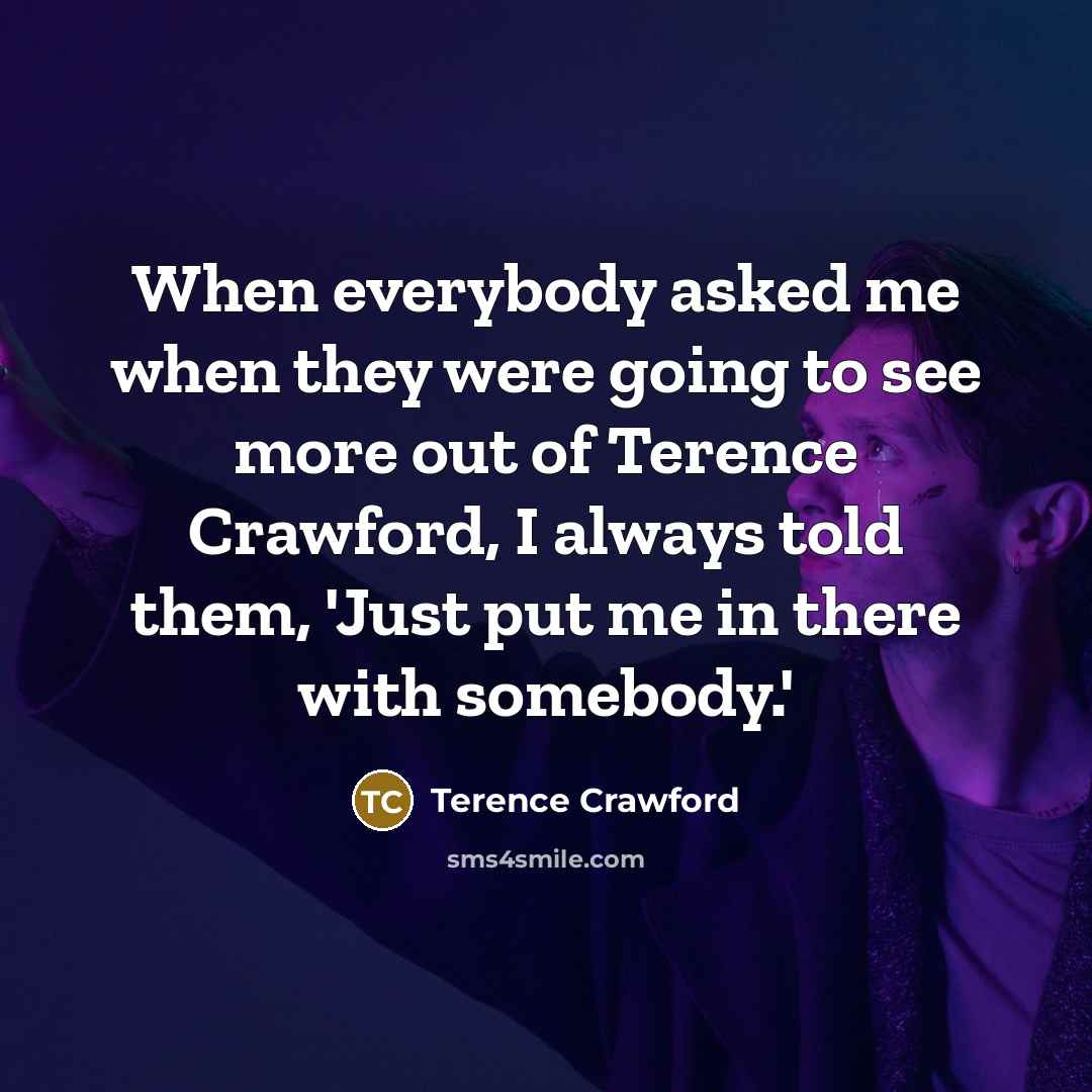 “When everybody asked me when they were going to see more out of Terence Crawford, I always told them, 'Just put me in there with somebody.'” quote by Terence Crawford