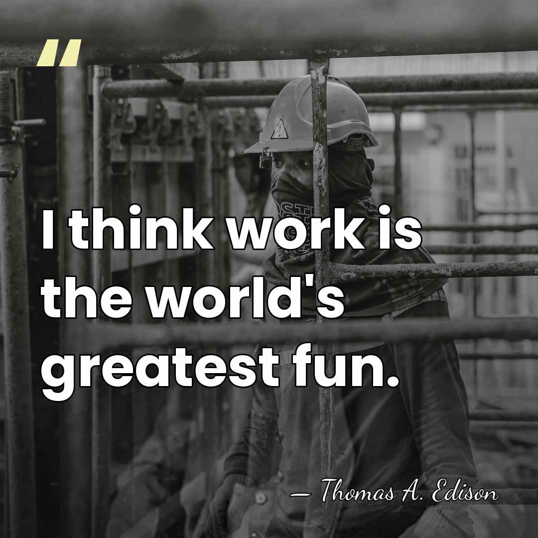 I think work is the world's greatest fun. - Thomas Edison