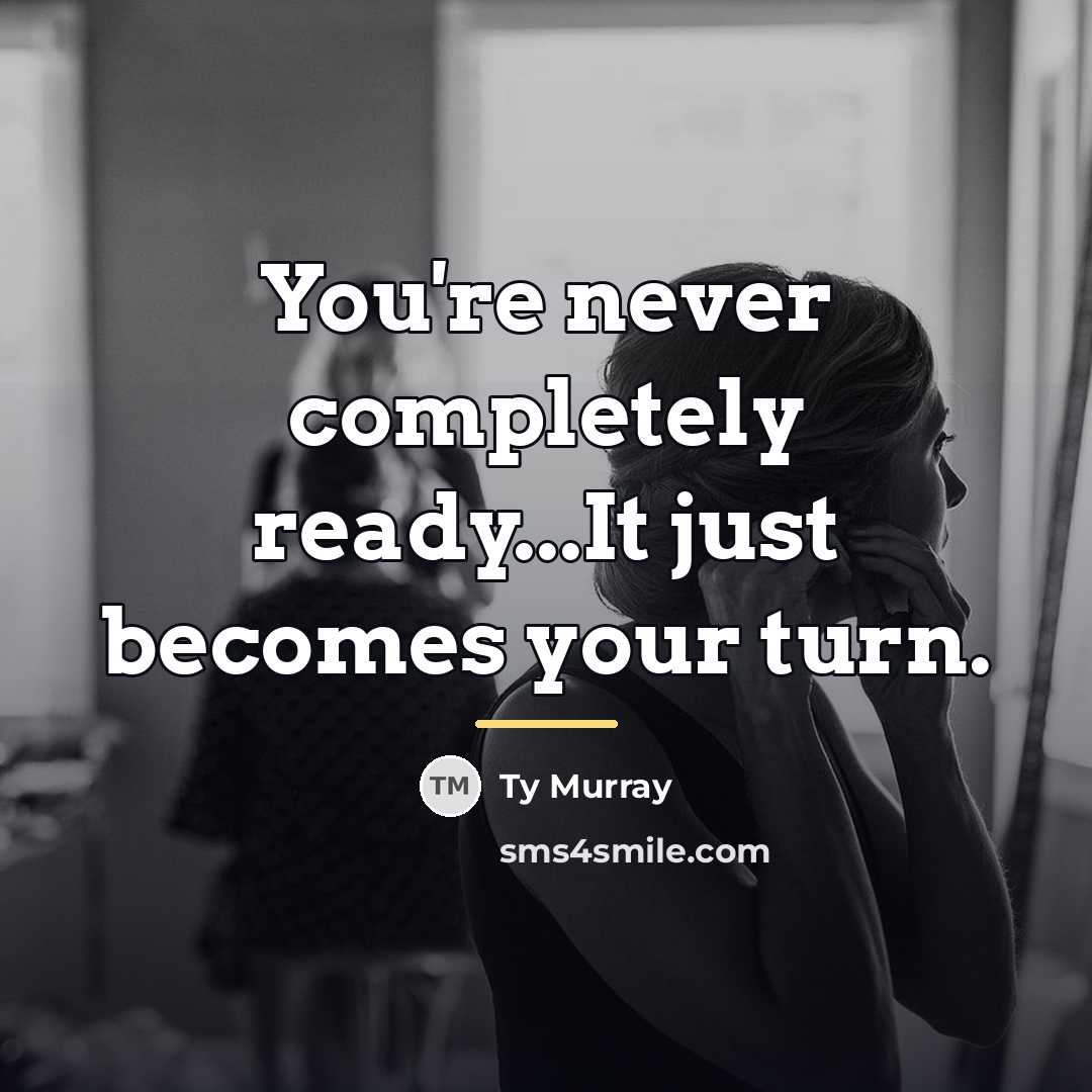 “You're never completely ready...It just becomes your turn.…” quote by Ty Murray