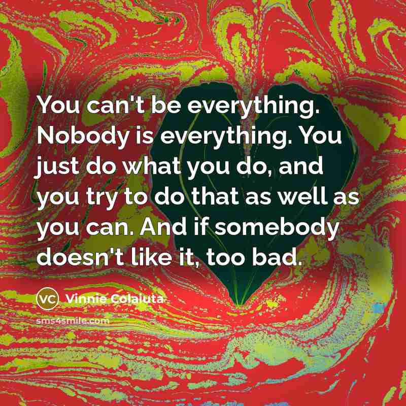 “You can't be everything. Nobody is everything. You just do…” quote by Vinnie Colaiuta