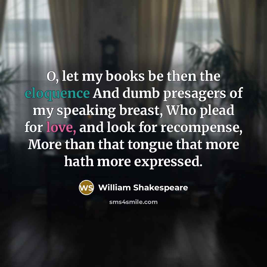 “O, let my books be then the eloquence And dumb…” quote by William Shakespeare