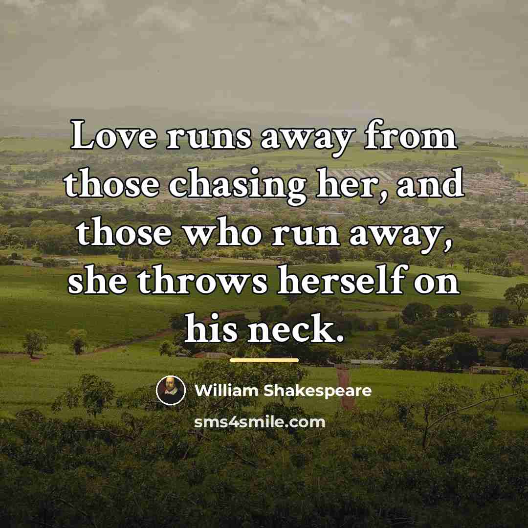 “Love runs away from those chasing her, and those who…” quote by William Shakespeare