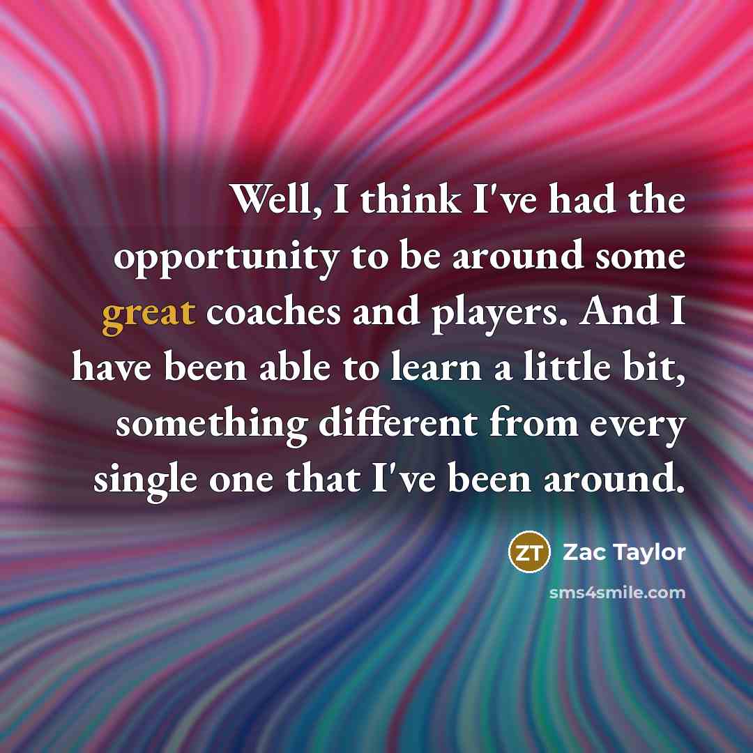 “Well, I think I've had the opportunity to be around…” quote by Zac Taylor