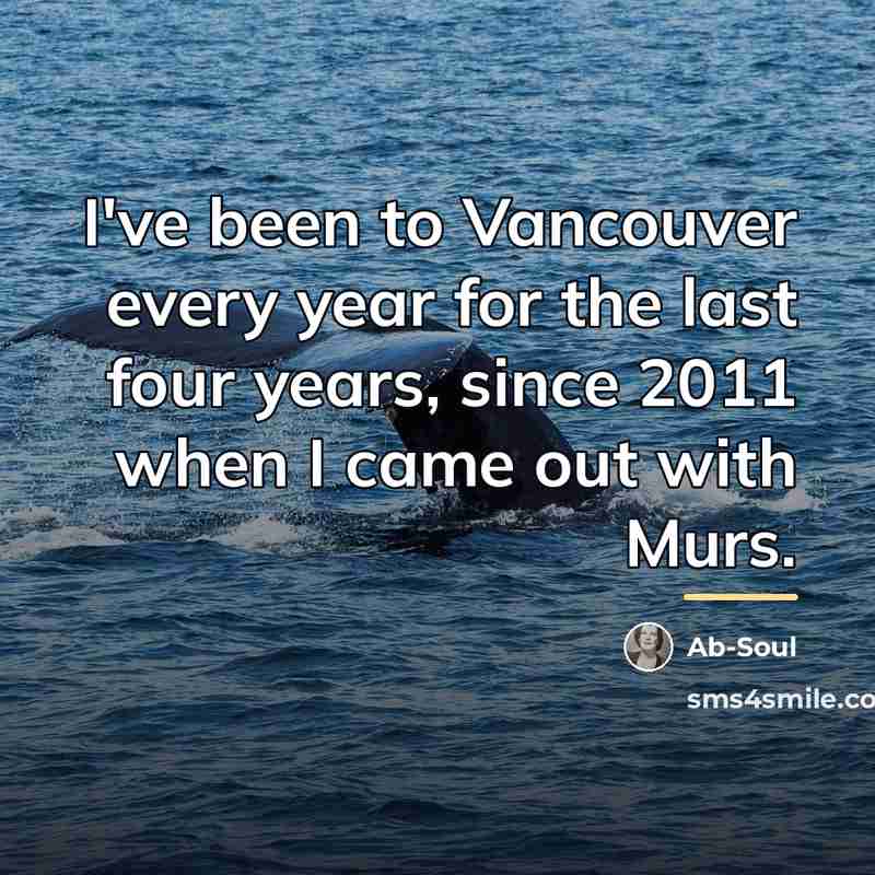 “I've been to Vancouver every year for the last four…” quote by Ab-Soul