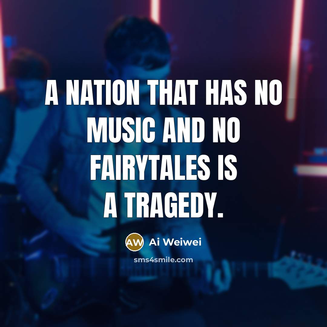 “A nation that has no music and no fairytales is…” quote by Ai Weiwei