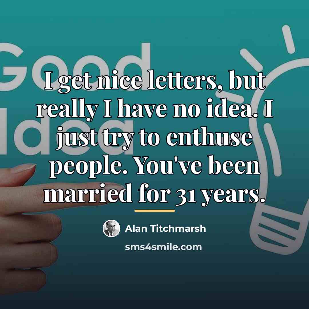 “I get nice letters, but really I have no idea.…” quote by Alan Titchmarsh