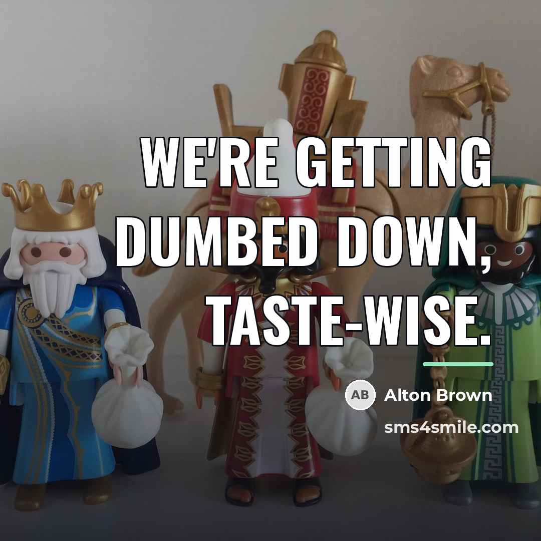 “We're getting dumbed down, taste-wise.…” quote by Alton Brown