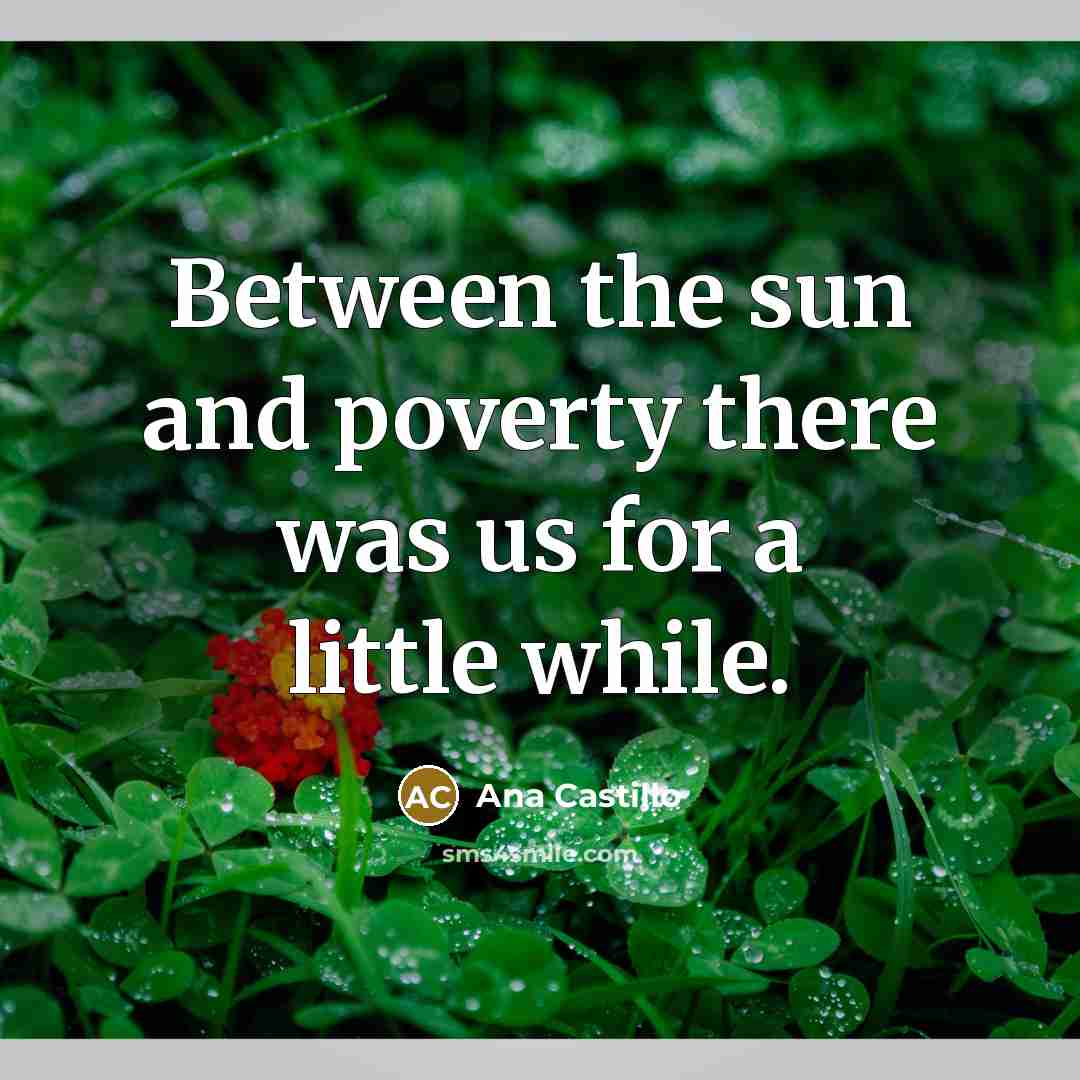 “Between the sun and poverty there was us for a little while.” quote by Ana Castillo