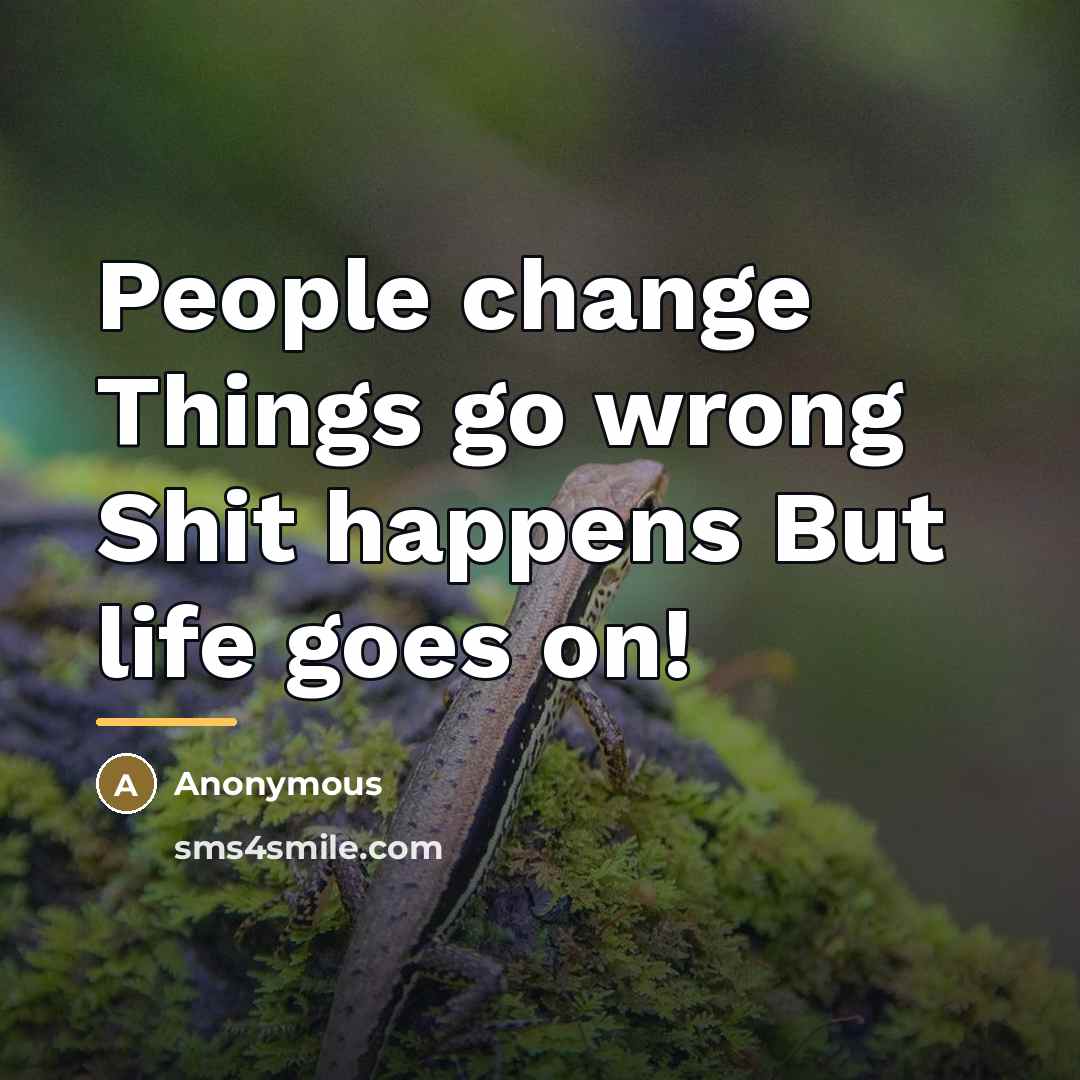 “People change Things go wrong Shit happens But life goes…” quote by Anonymous