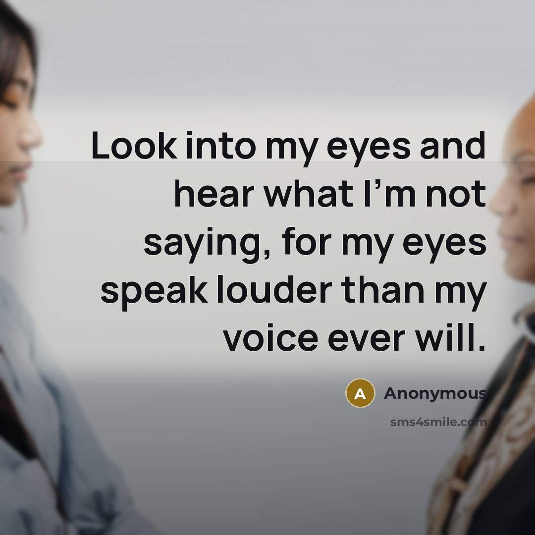 “Look into my eyes and hear what I'm not saying,…” quote by Anonymous