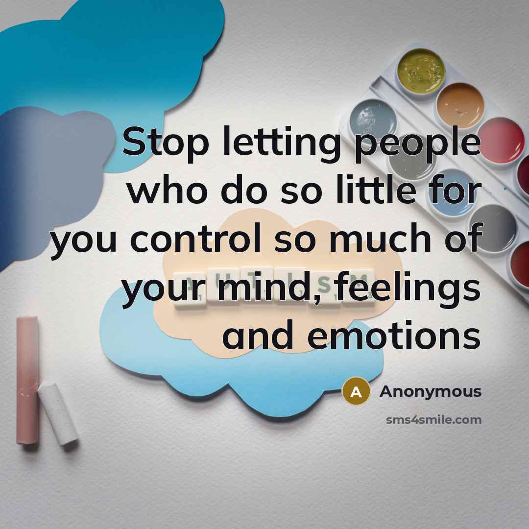 “Stop letting people who do so little for you control so much of your mind, feelings and emotions” quote by Anonymous
